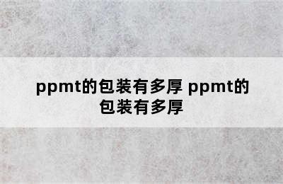 ppmt的包装有多厚 ppmt的包装有多厚